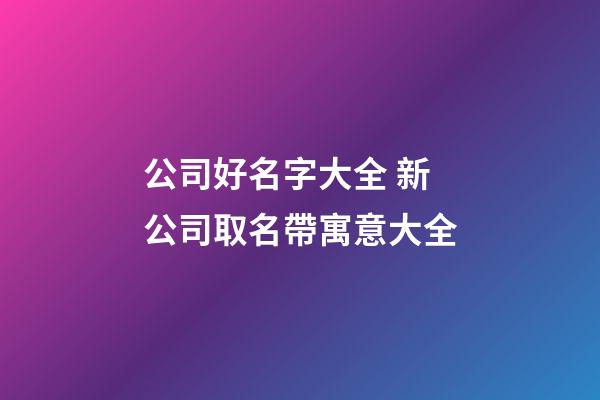 公司好名字大全 新公司取名帶寓意大全-第1張-公司起名-玄機派